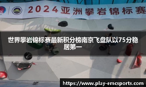 世界攀岩锦标赛最新积分榜南京飞盘队以75分稳居第一